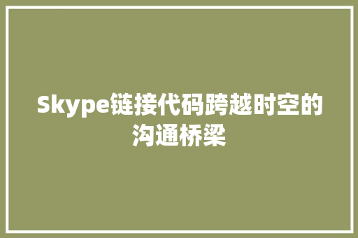 Skype链接代码跨越时空的沟通桥梁