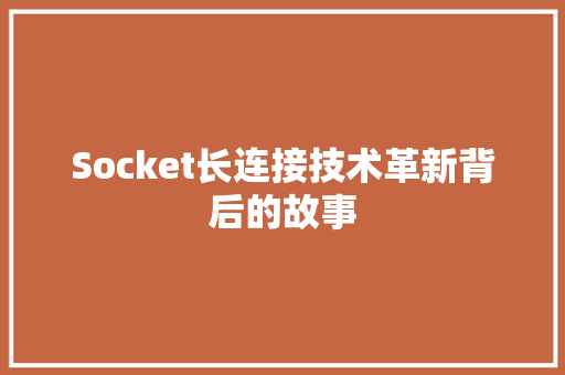 Socket长连接技术革新背后的故事