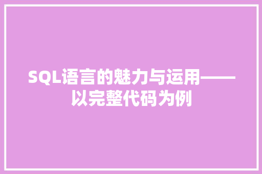 SQL语言的魅力与运用——以完整代码为例