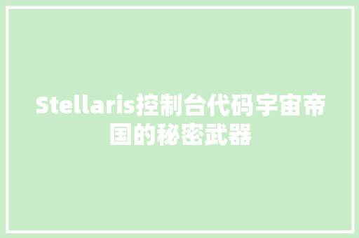 Stellaris控制台代码宇宙帝国的秘密武器