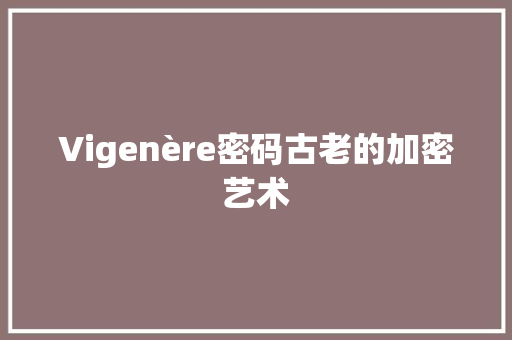 Vigenère密码古老的加密艺术