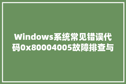 Windows系统常见错误代码0x80004005故障排查与解决方法