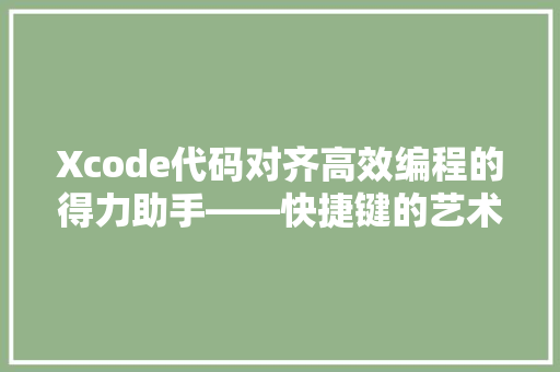 Xcode代码对齐高效编程的得力助手——快捷键的艺术