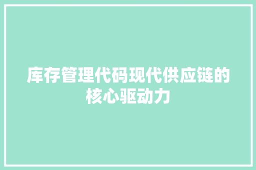 库存管理代码现代供应链的核心驱动力