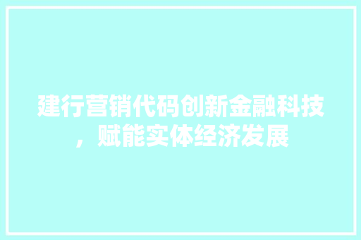 建行营销代码创新金融科技，赋能实体经济发展