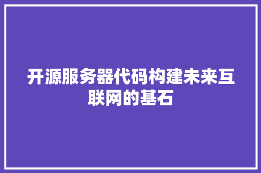 开源服务器代码构建未来互联网的基石