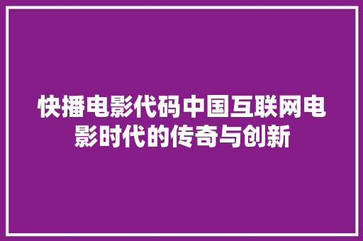 快播电影代码中国互联网电影时代的传奇与创新