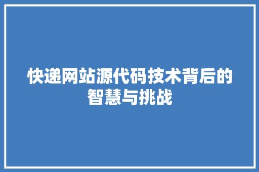 快递网站源代码技术背后的智慧与挑战