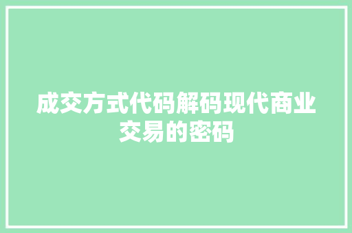 成交方式代码解码现代商业交易的密码