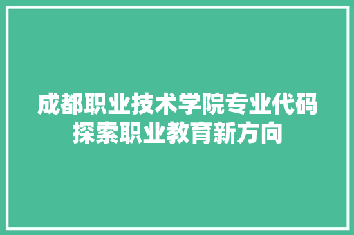 成都职业技术学院专业代码探索职业教育新方向