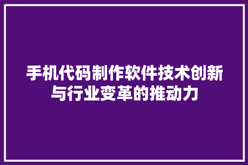 手机代码制作软件技术创新与行业变革的推动力