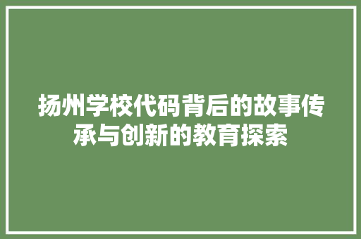 扬州学校代码背后的故事传承与创新的教育探索