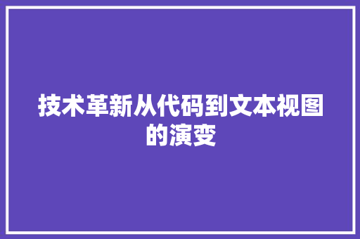 技术革新从代码到文本视图的演变