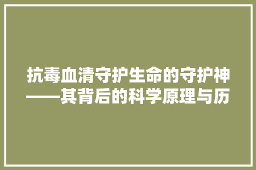 抗毒血清守护生命的守护神——其背后的科学原理与历史传承