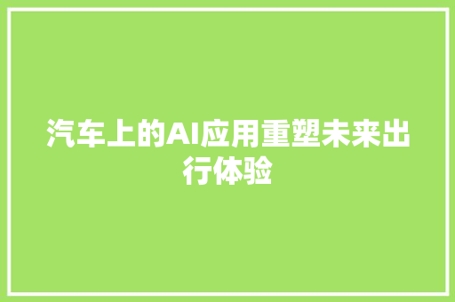 汽车上的AI应用重塑未来出行体验