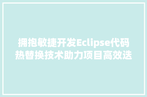 拥抱敏捷开发Eclipse代码热替换技术助力项目高效迭代