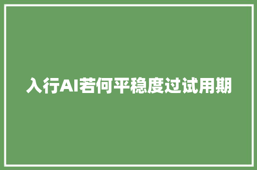 入行AI若何平稳度过试用期