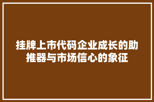 挂牌上市代码企业成长的助推器与市场信心的象征