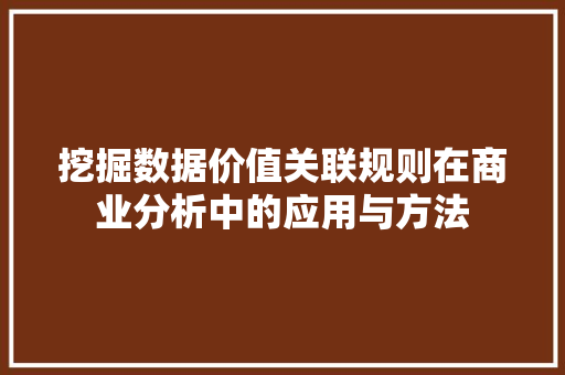 挖掘数据价值关联规则在商业分析中的应用与方法