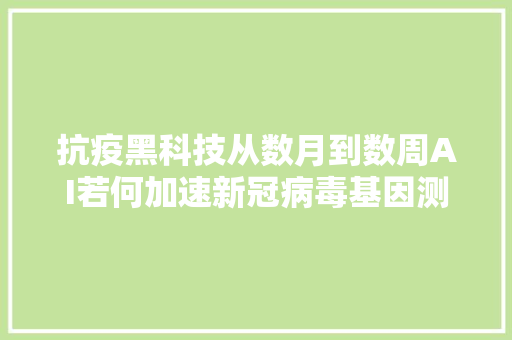 抗疫黑科技从数月到数周AI若何加速新冠病毒基因测序进程