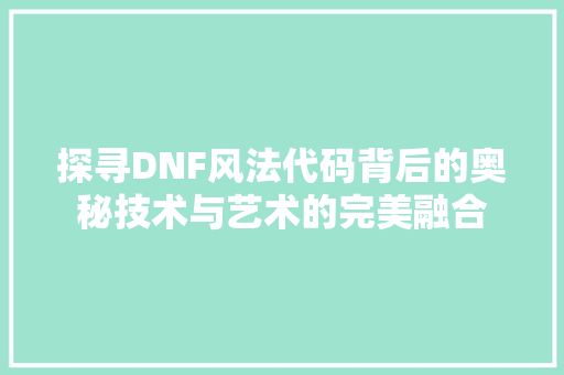 探寻DNF风法代码背后的奥秘技术与艺术的完美融合