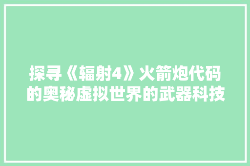 探寻《辐射4》火箭炮代码的奥秘虚拟世界的武器科技