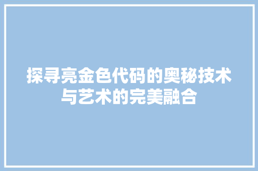 探寻亮金色代码的奥秘技术与艺术的完美融合