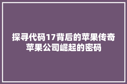 探寻代码17背后的苹果传奇苹果公司崛起的密码