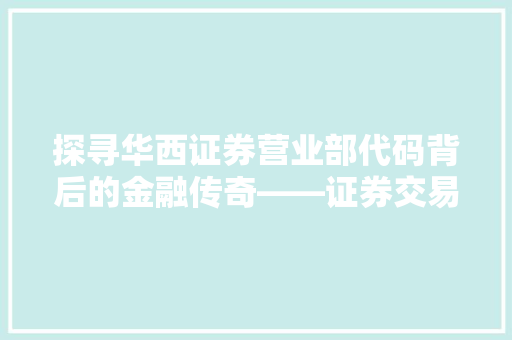 探寻华西证券营业部代码背后的金融传奇——证券交易的魅力