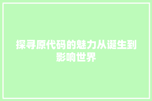 探寻原代码的魅力从诞生到影响世界