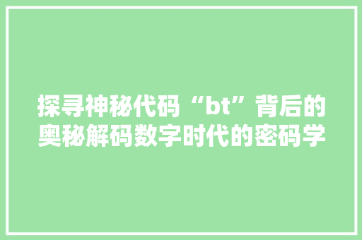 探寻神秘代码“bt”背后的奥秘解码数字时代的密码学传奇