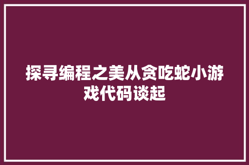 探寻编程之美从贪吃蛇小游戏代码谈起