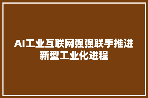 AI工业互联网强强联手推进新型工业化进程