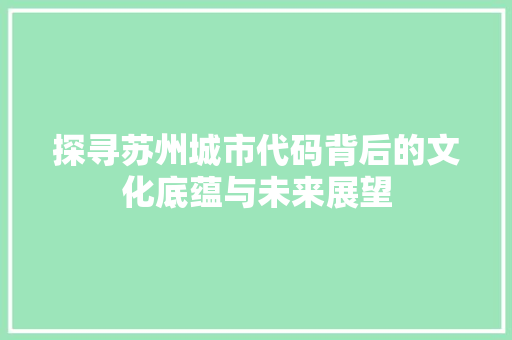 探寻苏州城市代码背后的文化底蕴与未来展望