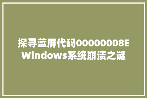 探寻蓝屏代码00000008EWindows系统崩溃之谜