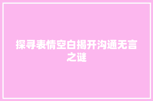 探寻表情空白揭开沟通无言之谜