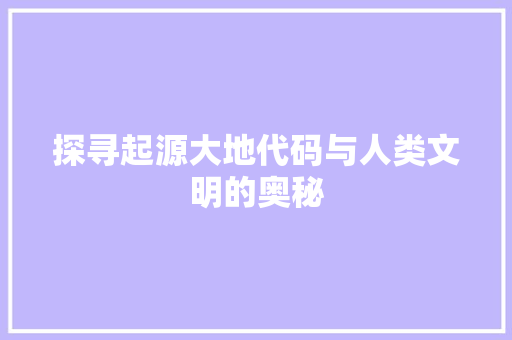 探寻起源大地代码与人类文明的奥秘