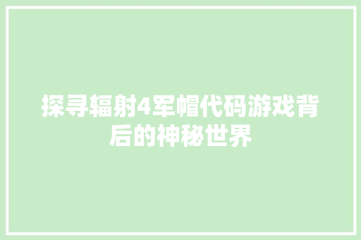 探寻辐射4军帽代码游戏背后的神秘世界