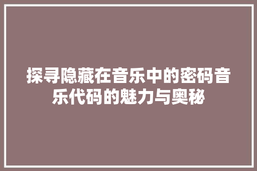 探寻隐藏在音乐中的密码音乐代码的魅力与奥秘