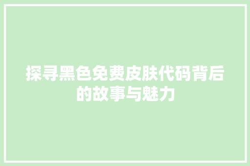 探寻黑色免费皮肤代码背后的故事与魅力