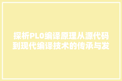 探析PL0编译原理从源代码到现代编译技术的传承与发展