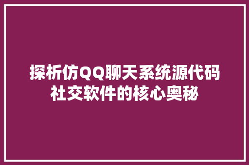 探析仿QQ聊天系统源代码社交软件的核心奥秘