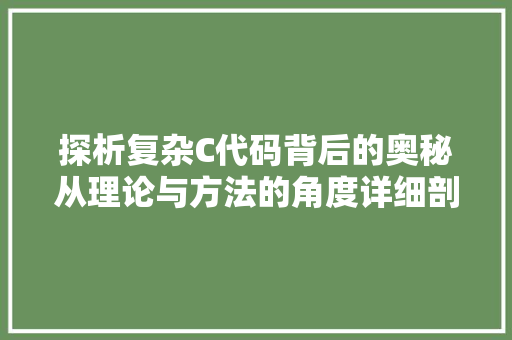 探析复杂C代码背后的奥秘从理论与方法的角度详细剖析