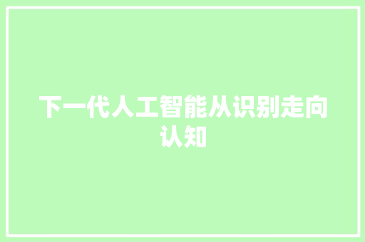 下一代人工智能从识别走向认知