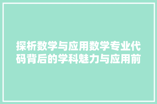 探析数学与应用数学专业代码背后的学科魅力与应用前景