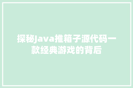 探秘Java推箱子源代码一款经典游戏的背后