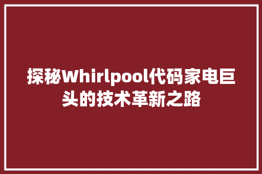 探秘Whirlpool代码家电巨头的技术革新之路