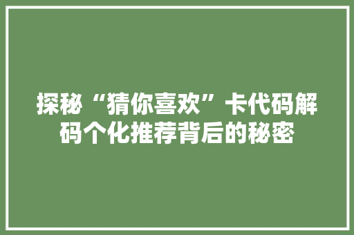 探秘“猜你喜欢”卡代码解码个化推荐背后的秘密