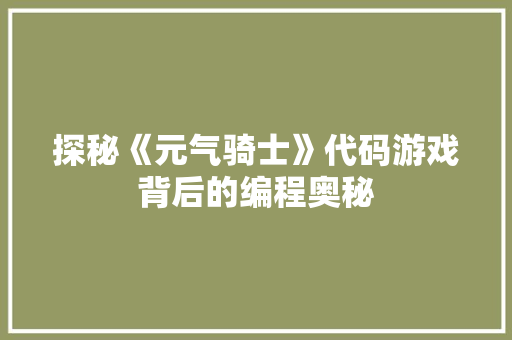 探秘《元气骑士》代码游戏背后的编程奥秘