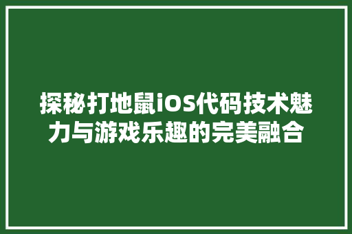 探秘打地鼠iOS代码技术魅力与游戏乐趣的完美融合